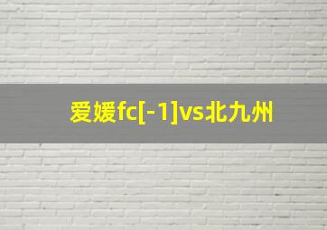 爱媛fc[-1]vs北九州